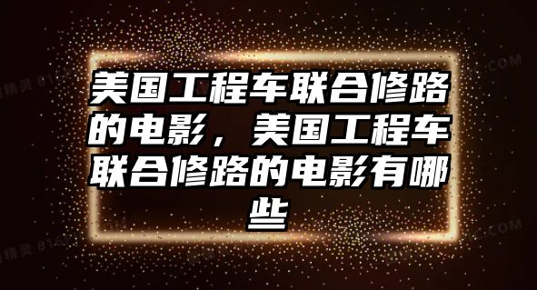 美國(guó)工程車聯(lián)合修路的電影，美國(guó)工程車聯(lián)合修路的電影有哪些