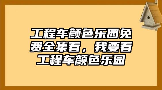 工程車(chē)顏色樂(lè)園免費(fèi)全集看，我要看工程車(chē)顏色樂(lè)園